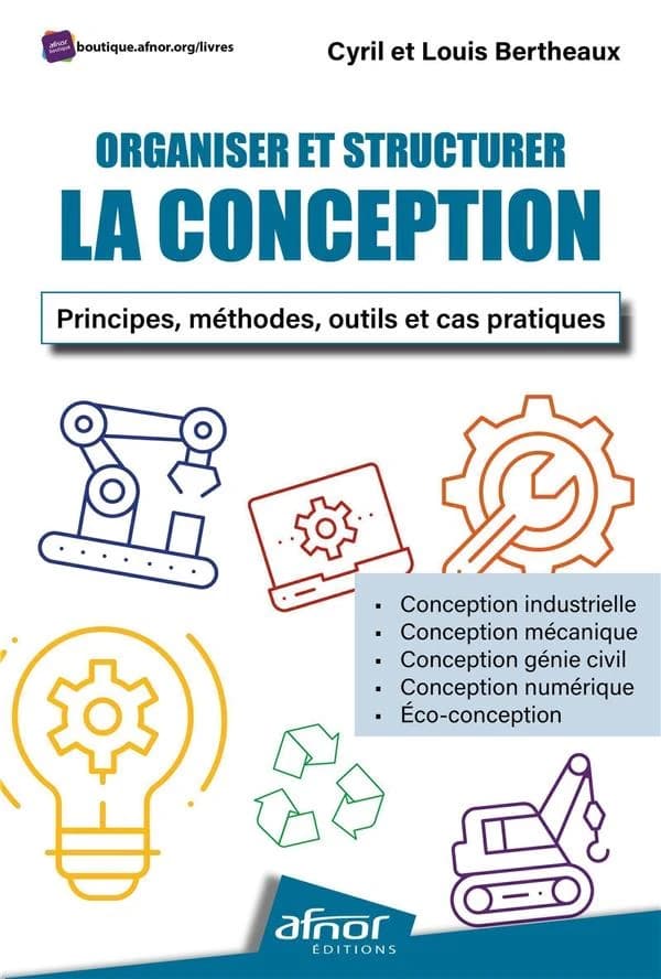 Organiser et structurer la conception : principes, méthodes, outils et cas pratiques : conception industrielle, conception mécanique, conception génie civil, conception numérique, écoconception