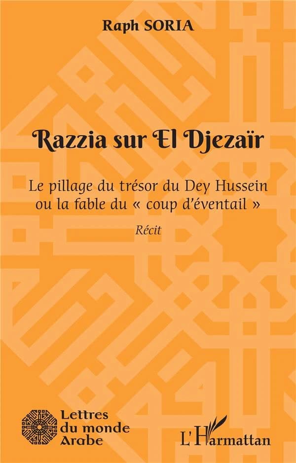 Razzia sur El Djezaïr : le pillage du trésor du Dey Hussein ou la fable du "coup d'éventail" : roman