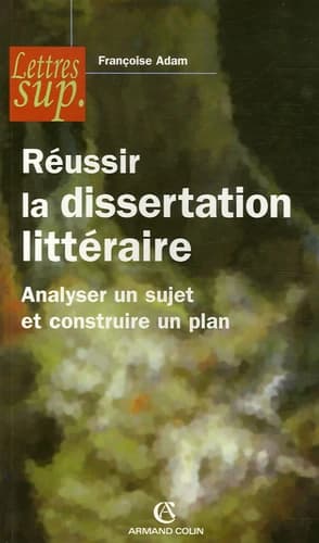 Réussir la dissertation littéraire : analyser un sujet et construire un plan (Nouv. éd.) Françoise Adam ; sous la dir. d'Yves Stalloni