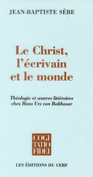 Le Christ, l'écrivain et le monde : théologie et oeuvres littéraires chez Hans Urs von Balthasar