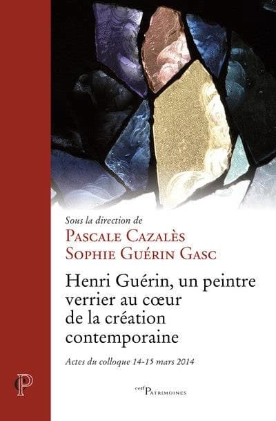 Henri Guérin, un peintre verrier au coeur de la création contemporaine : actes du colloque, 14-15 mars 2014