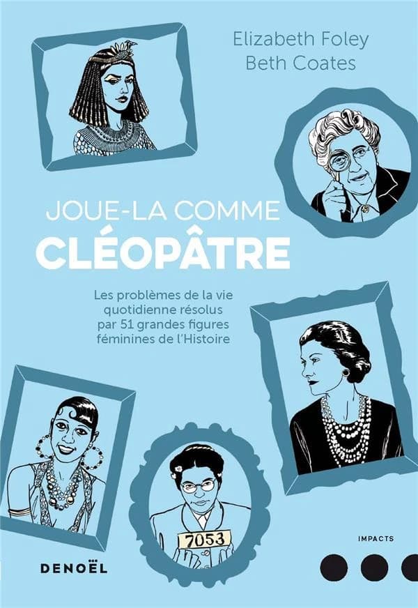 Joue-la comme Cléopâtre : les problèmes de la vie quotidienne résolus par cinquante et une grandes figures féminines de l'histoire