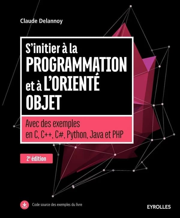 S'initier à la programmation et à l'orienté objet : avec des exemples en C, C++, C#, Java, Python et PHP (2e éd., 2e tirage 2016, avec nouvelle présentation) Claude Delannoy