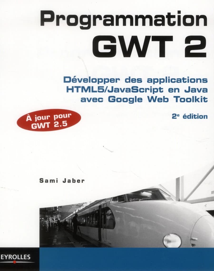Programmation GWT 2 : développer des applicatons HTML5-JavaScript en Java avec Google Web Toolkit (2e éd.) Sami Jaber