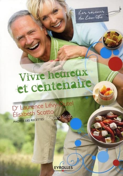 Vivre heureux et centenaire : savoir choisir ses aliments : recettes simples et savoureuses