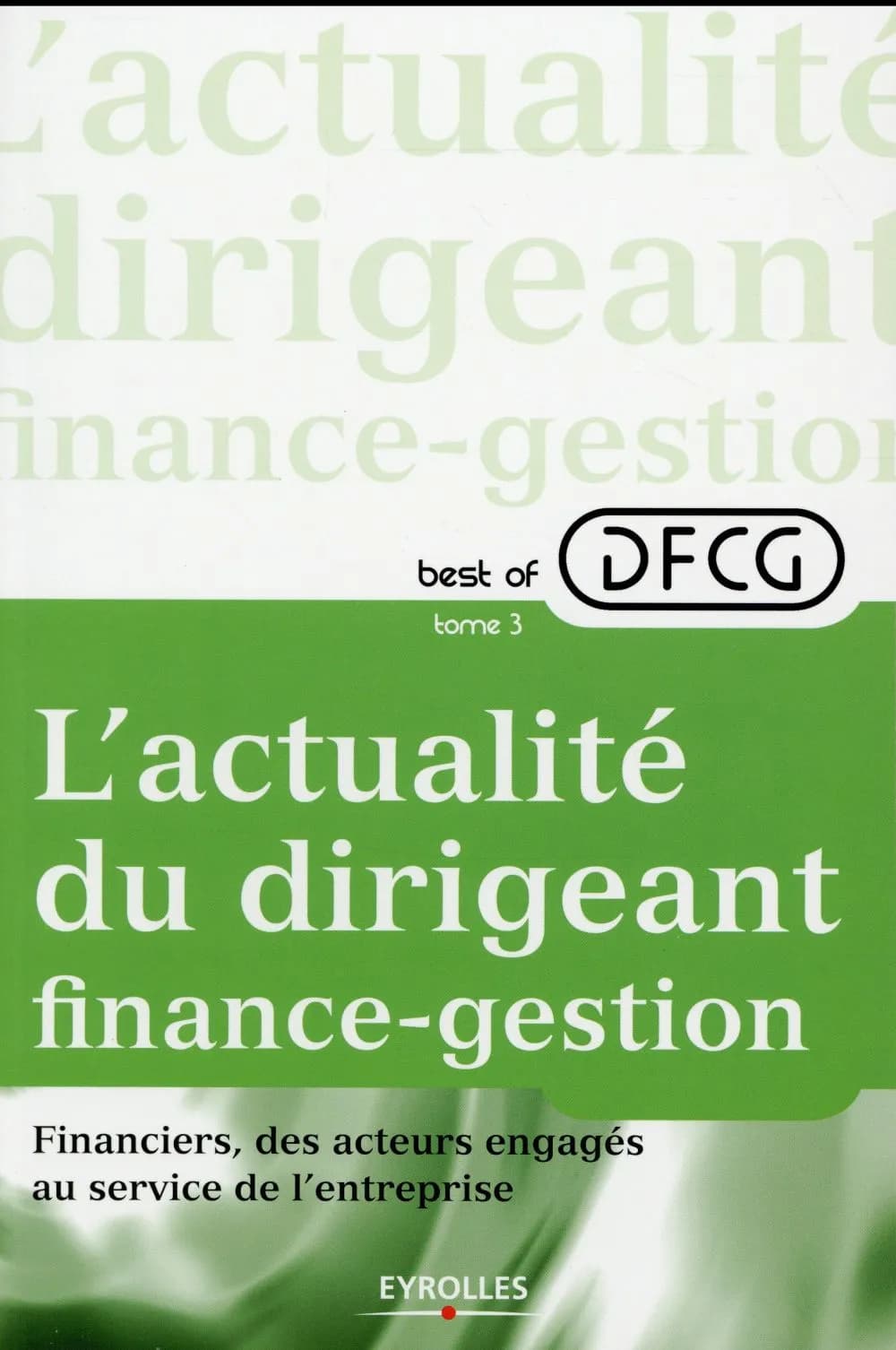 Best of DFCG, l'actualité du dirigeant finance-gestion. Tome 3, Financiers, des acteurs engagés au sein de l'entreprise