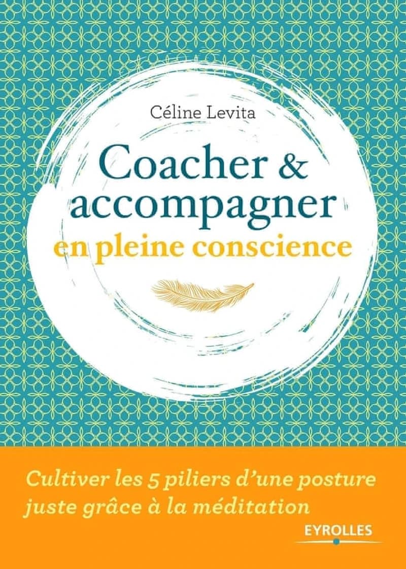 Coacher et accompagner en pleine conscience : cultiver les 5 piliers d'une posture juste grâce à la méditation