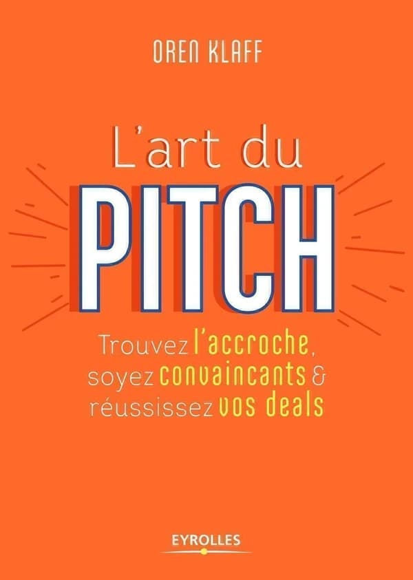 L'art du pitch : trouvez l'accroche, soyez convaincants & réussissez vos deals
