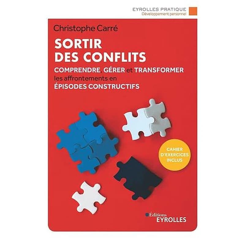 Sortir des conflits : comprendre, gérer et transformer les affrontements en épisodes constructifs (3e éd. 2019) Christophe Carré