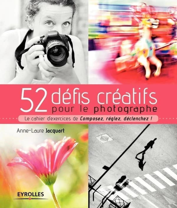 52 défis créatifs pour le photographe : le cahier d'exercices de "Composez, réglez, déclenchez !"