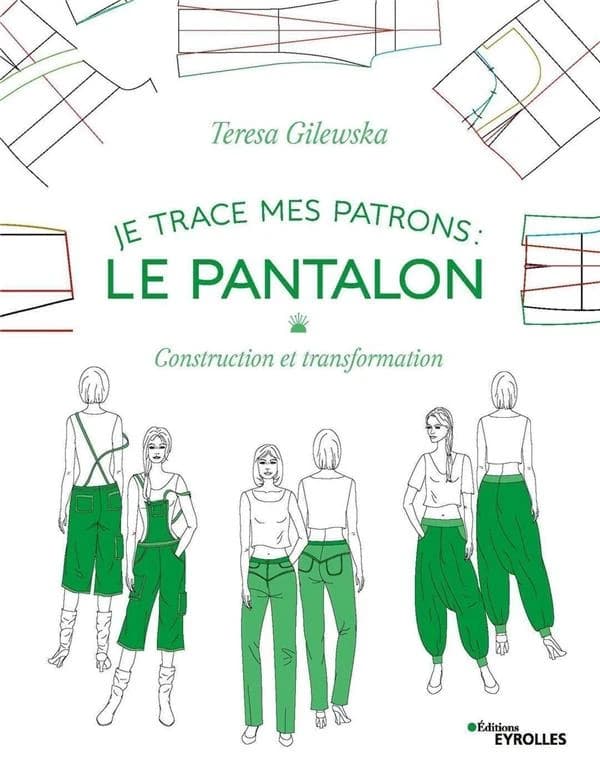 Je trace mes patrons ; le pantalon ; construction et transformation