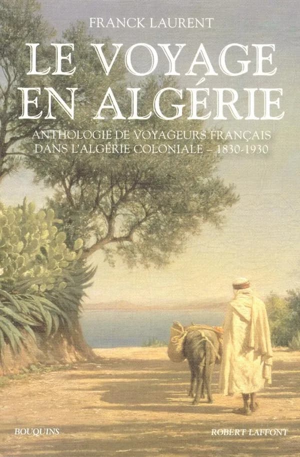 Le voyage en Algérie : anthologie de voyageurs français dans l'Algérie coloniale, 1830-1930 : introduction, chronologie, répertoire des voyageurs, glossaire, index