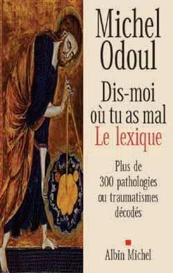 Dis-moi où tu as mal : le lexique : plus de 300 pathologies ou traumatismes décodés suite aux éléments de psychoénergétique de "Dis-moi où tu as mal, je te dirai pourquoi"