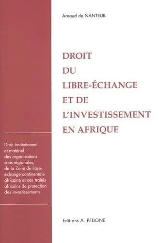 Droit du libre-échange et de l'investissement en Afrique : droit institutionnel et matériel des organisations sous-régionales, de la Zone de libre-échange continentale africaine et des traités africains de protection des investissements
