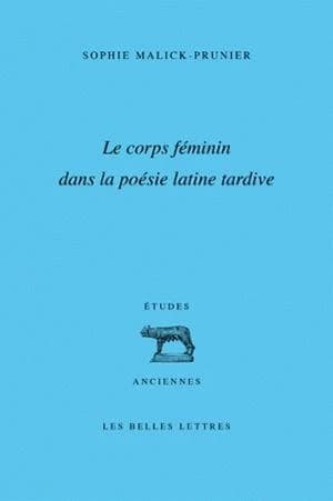 Le corps féminin dans la poésie latine tardive (Etudes Anciennes Serie Latine)