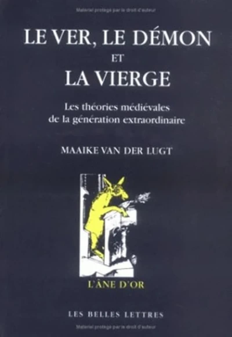 Le ver, le démon et la Vierge : les théories médiévales de la génération extraordinaire : une étude sur les rapports entre théologie, philosophie naturelle et médecine