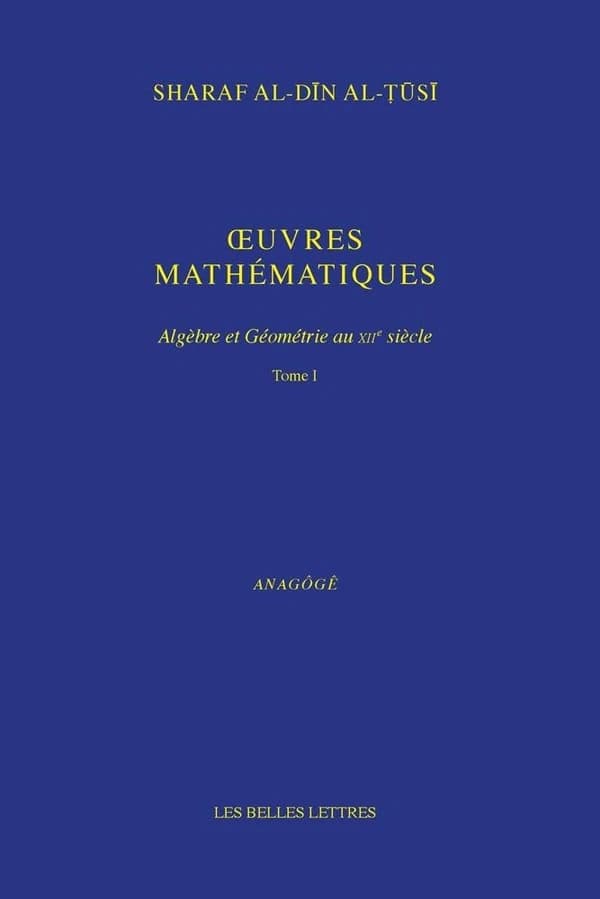 Oeuvres mathématiques : algèbre et géométrie au XIIe siècle (2nde éd.) Sharaf al-Dīn al-Ṭūsī ; texte établi et traduit par Roshdi Rashed,... : Al-muʾallafāt al-riyyāḍiyyaẗ li-Šaraf al-Dīn al-Ṭūsī : al-ǧabr wa al-handasaẗ fi al-qarn al-ṯānī ʿašar