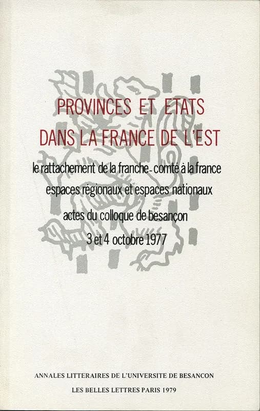 Provinces et États dans la France de l'Est : le rattachement de la Franche-Comté à la France : espaces régionaux et espaces nationaux : actes