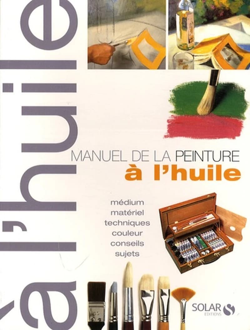Manuel de la peinture à l'huile ; médium, matériel, techniques, couleur, conseils, sujets