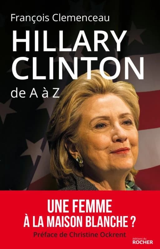 Hillary Clinton de A à Z : les 100 mots pour comprendre son destin présidentiel (Éd. revue et augmentée) François Clemenceau ; préface de Christine Ockrent