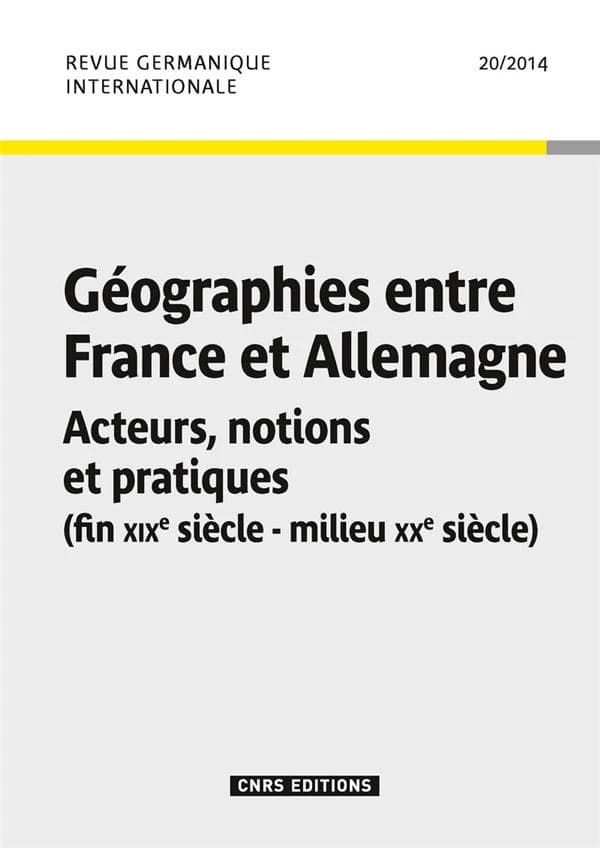 Revue germanique internationale n.20 : géographies entre France et Allemagne : acteurs, notions et pratiques ; fin XIXe siècle-milieu XXe siècle