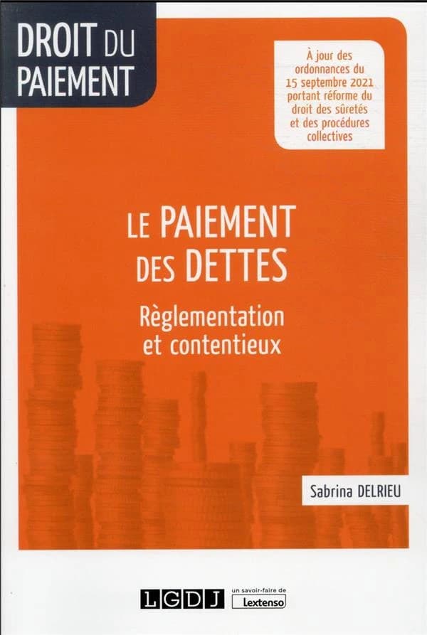 Le paiement des dettes : règlementation et contentieux : à jour des ordonnances n° 2021-1192 et n° 2021-1193 du 15 septembre 2021 portant respectivement réforme du droit des sûretés et modification du livre VI du Code de commerce