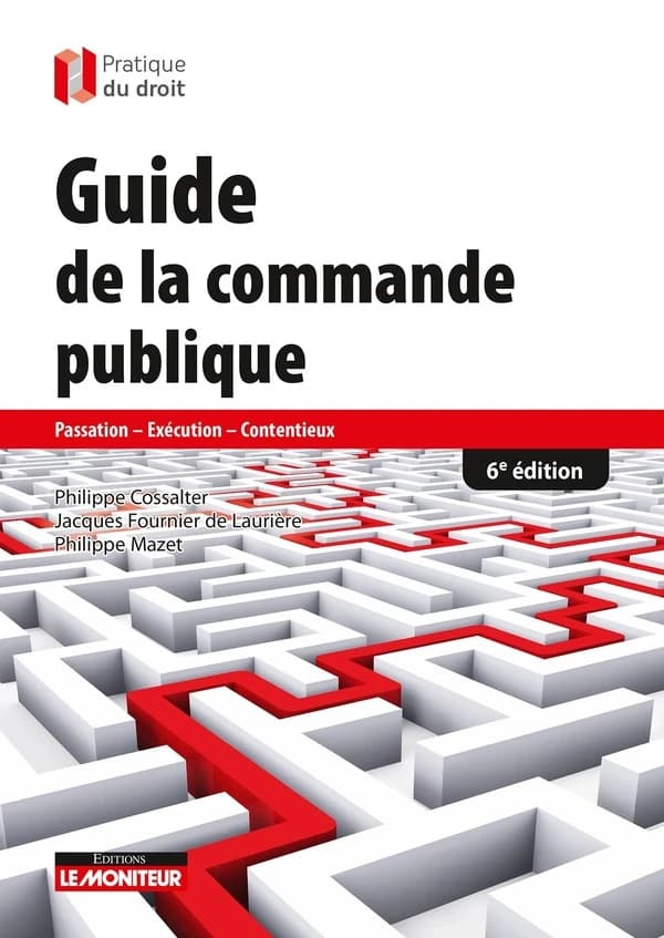 Guide de la commande publique : passation, exécution, contentieux (6e éd.) Philippe Cossalter, Jacques Fournier de Laurière, Philippe Mazet