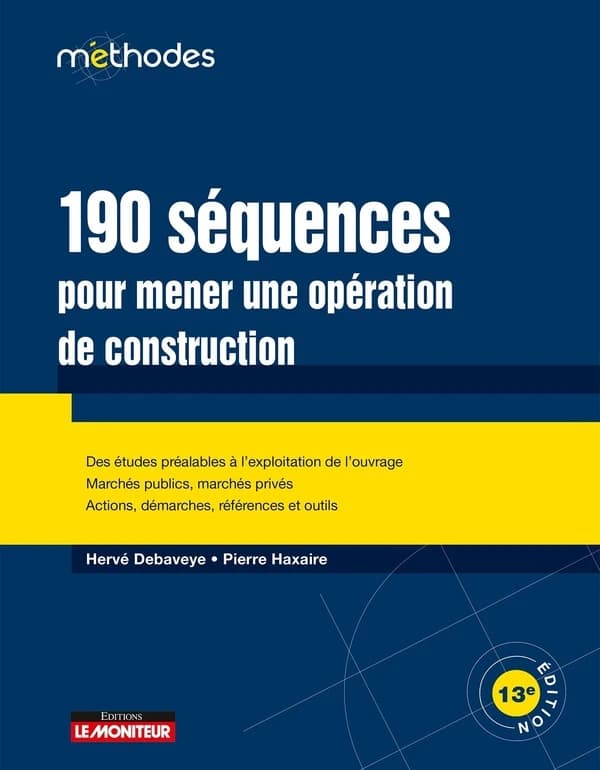 190 séquences pour mener une opération de construction (13e éd., mise à jour) Hervé Debaveye,... Pierre Haxaire,...