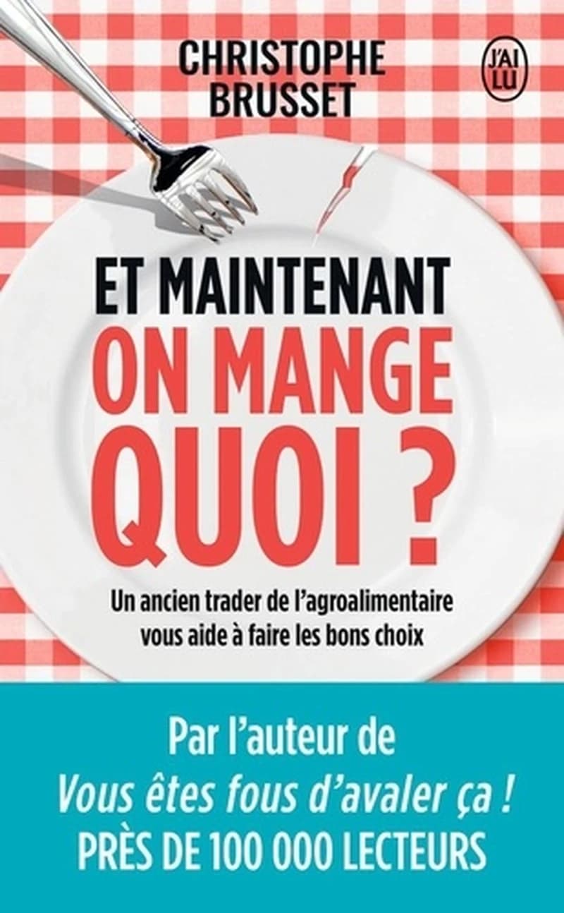 Et maintenant, on mange quoi ? : un ancien industriel de l'agroalimentaire vous aide à faire les bons choix