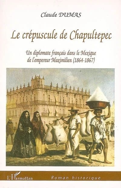 Le crépuscule de Chapultepec : un diplomate français dans le Mexique de l'empereur Maximilien, 1864-1867