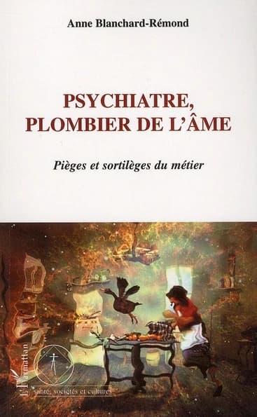 Psychiatre, plombier de l'âme : pièges et sortilèges du métier