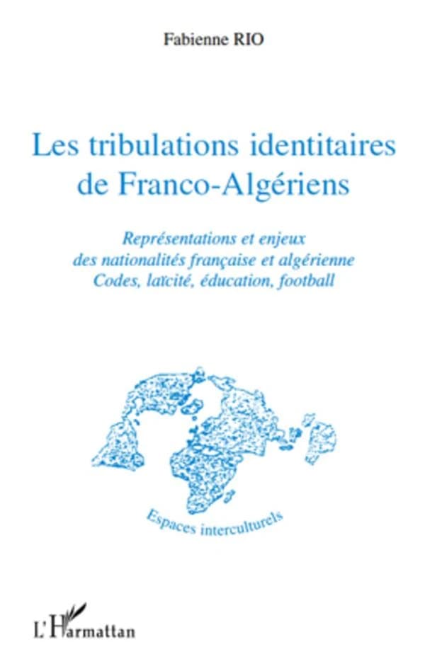 Les tribulations identitaires de Franco-Algériens : représentations et enjeux des nationalités française et algérienne, codes, laïcité, éducation, football