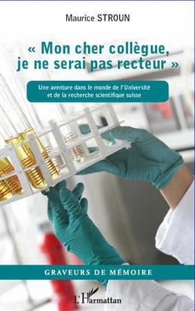 "Mon cher collègue, je ne serai pas recteur" : une aventure dans le monde de l'université et de la recherche scientifique suisse