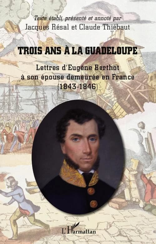 Trois ans à la Guadeloupe : lettres d'Eugène Berthot à son épouse demeurée en France, 1843-1846