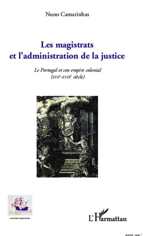Les magistrats et l'administration de la justice : le Portugal et son empire colonial, XVIIe-XVIIIe siècle