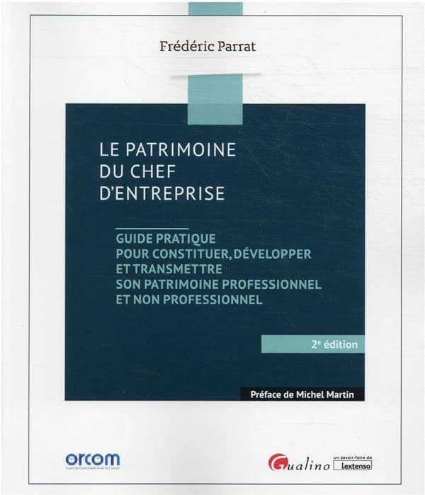Le patrimoine du chef d'entreprise : guide pratique pour constituer, développer et transmettre son patrimoine professionnel et non professionnel (2e éd.) Frédéric Parrat ; préface de Michel Martin