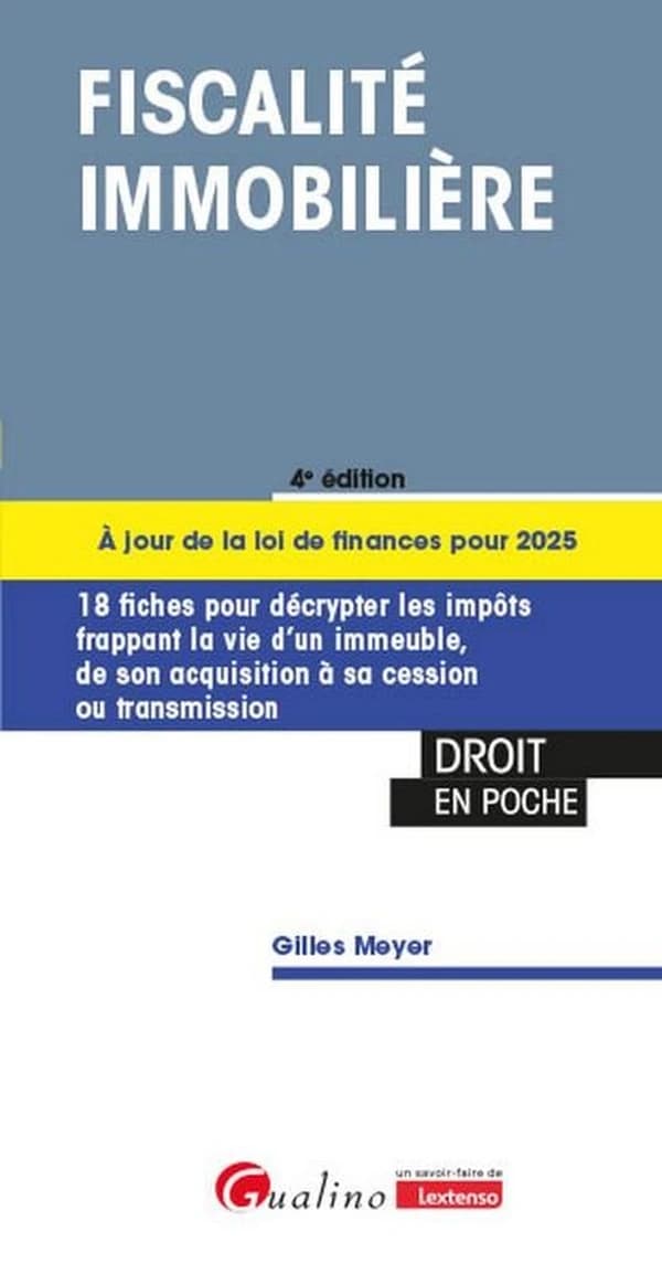Fiscalité immobilière : 18 fiches pour décrypter les impôts frappant la vie d'un immeuble de l'acquisition à sa cession ou transmission (4 éd., à jour de la loi de finances pour 2025) Gilles Meyer
