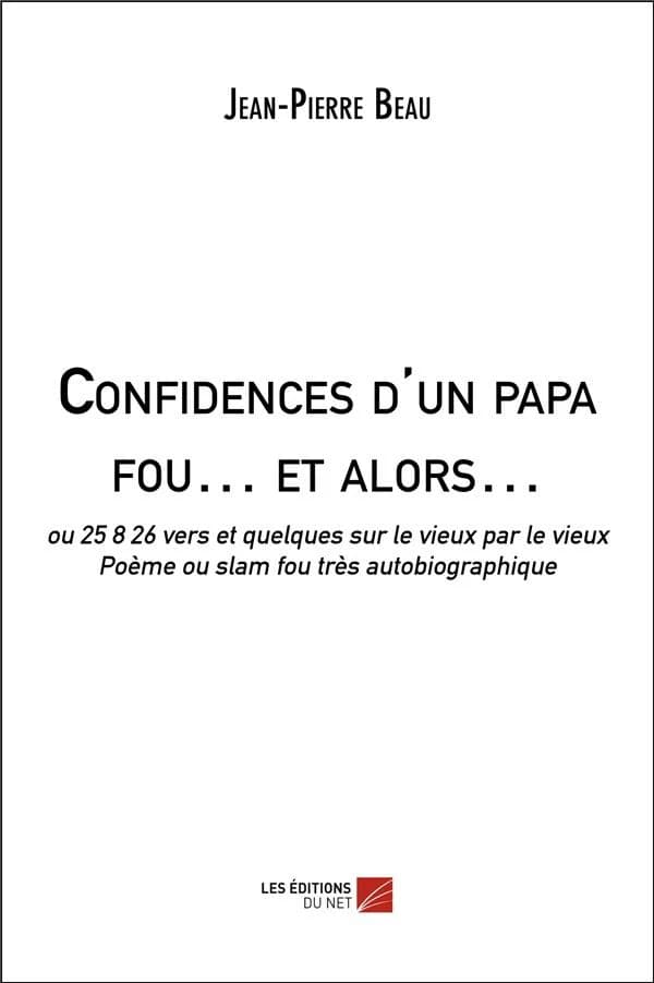 Confidences d'un papa fou, et alors : ou 25826 vers et quelques sur le vieux par le vieux : poème ou slam fou très autobiographique