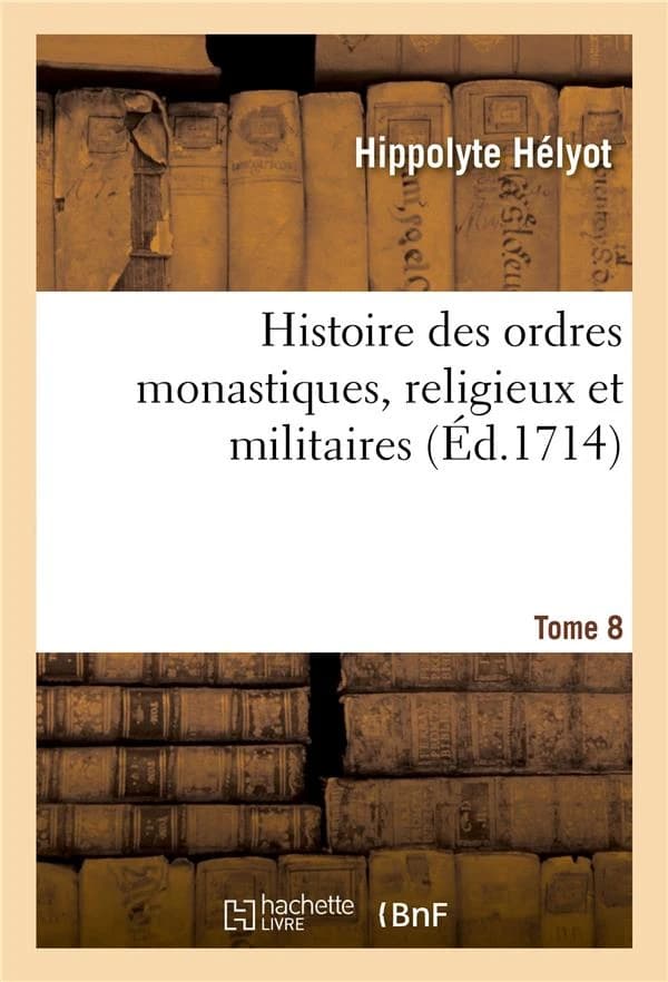 Histoire des ordres monastiques, religieux et militaires, et des congrégations séculières : de l'un et de l'autre sexe, qui ont esté establies jusqu'à présent. Tome 8