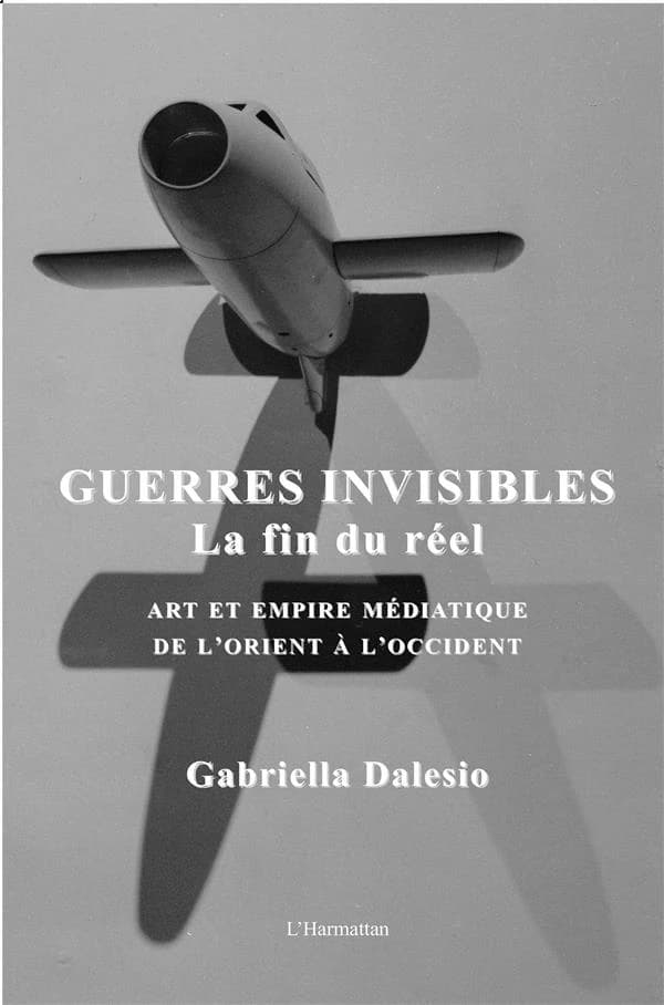 Guerres invisibles : la fin du réel : art et empire médiatique de l'Orient à l'Occident