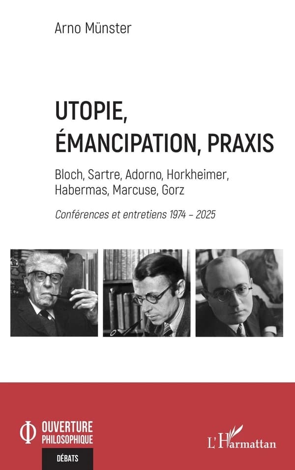 Utopie, émancipation, praxis : Bloch, Sartre, Adorno, Horkheimer, Habermas, Marcuse, Gorz : conférences et entretiens, 1974-2025