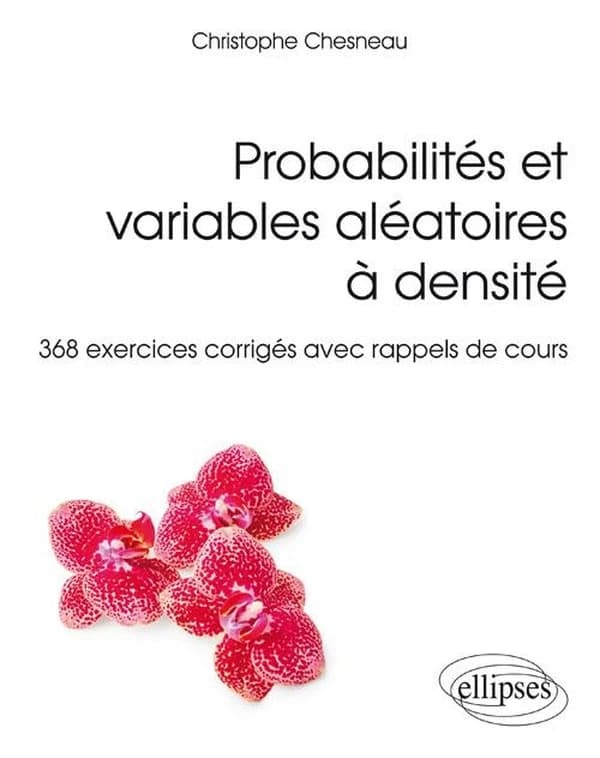 Probabilités et variables aléatoires à densité : 368 exercices corrigés avec rappels de cours