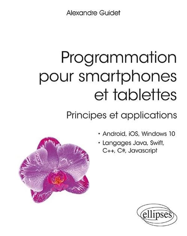 Programmation pour smartphones et tablettes : principes et applications pour Android, IOS, Windows 10, langages Java, Swift, C++, C#, Javascript