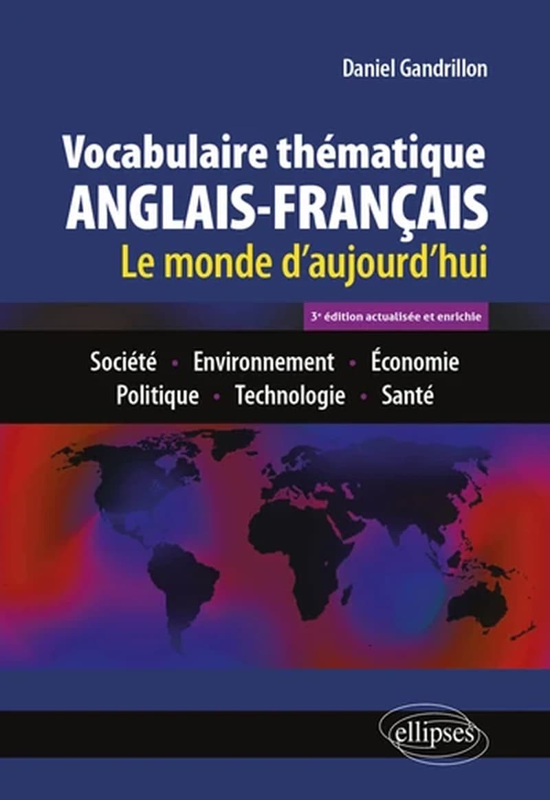 Vocabulaire thématique anglais-français : le monde d'aujourd'hui : société, environnement, économie, politique, technologie, santé (3e éd. actualisée et enrichie) Daniel Gandrillon,...