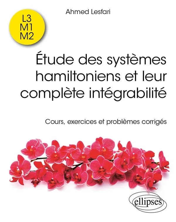 Étude des systèmes hamiltoniens et leur complète intégrabilité : cours, exercices et problèmes corrigés : L3, M1, M2