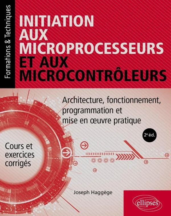 Initiation aux microprocesseurs et aux microcontrôleurs : architecture, fonctionnement, programmation et mise en oeuvre pratique : cours et exercices corrigés (2e éd.) Joseph Haggège