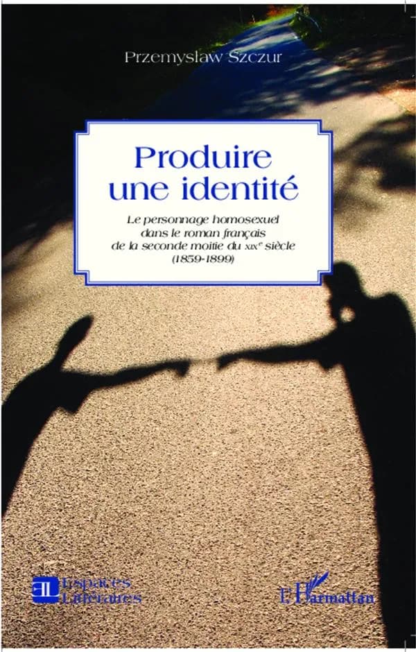 Produire une identité : le personnage homosexuel dans le roman français de la seconde moitié du XIXe siècle, 1859-1899