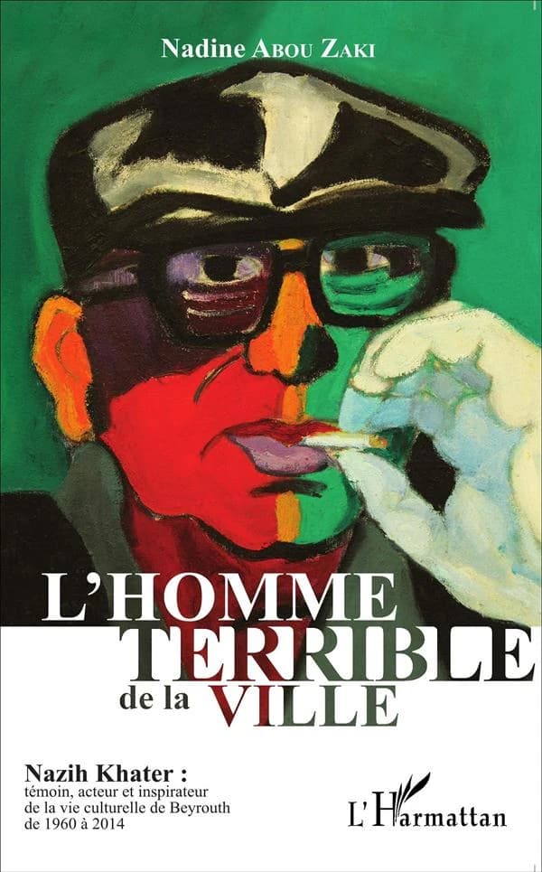 L'homme terrible de la ville : Nazih Khater, témoin, acteur et inspirateur de la vie culturelle de Beyrouth de 1960à 2014