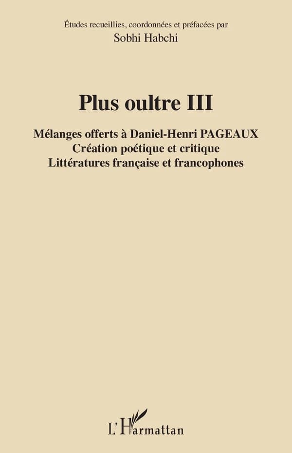 "Plus oultre". III : mélanges offerts à Daniel-Henri Pageaux : création poétique et critique, littératures françaises et francophones