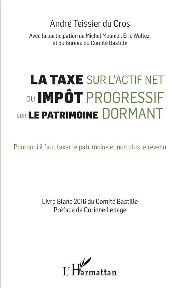 La taxe sur l'actif net ou impôt progressif sur le patrimoine dormant : pourquoi il faut taxer le patrimoine et non plus le revenu : livre blanc 2016 du Comité Bastille